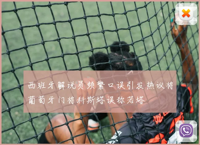 西班牙解说员频繁口误引发热议将葡萄牙门将科斯塔误称若塔