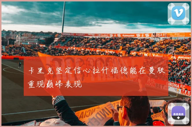 卡里克坚定信心拉什福德能在曼联重现巅峰表现