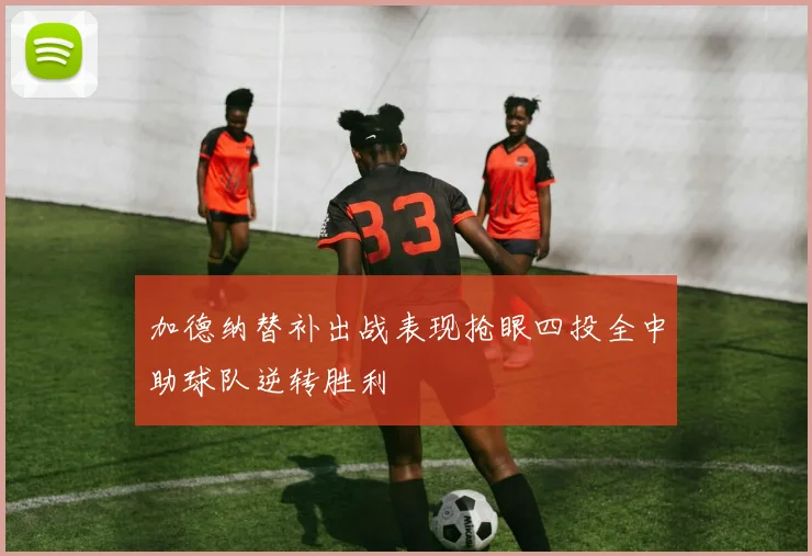 加德纳替补出战表现抢眼四投全中助球队逆转胜利