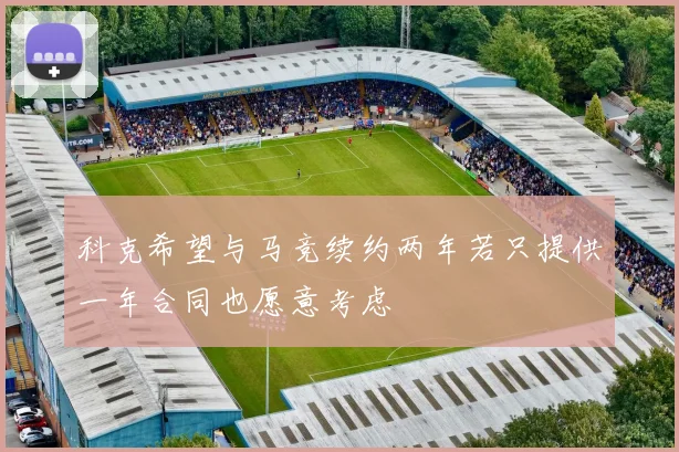 科克希望与马竞续约两年若只提供一年合同也愿意考虑