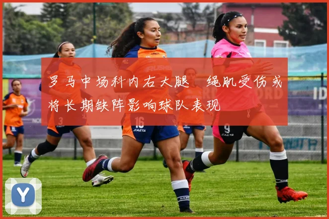 罗马中场科内右大腿腘绳肌受伤或将长期缺阵影响球队表现