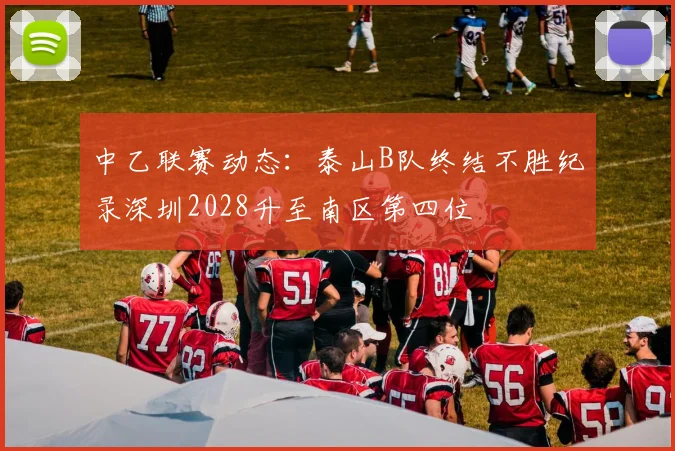 中乙联赛动态：泰山B队终结不胜纪录深圳2028升至南区第四位