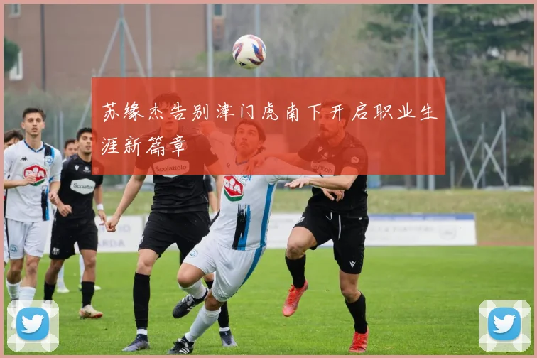 苏缘杰告别津门虎南下开启职业生涯新篇章