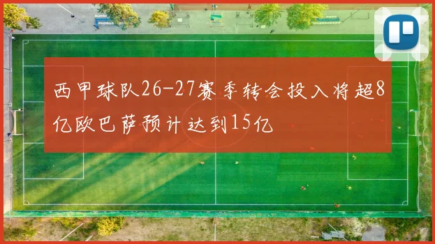 西甲球队26-27赛季转会投入将超8亿欧巴萨预计达到15亿