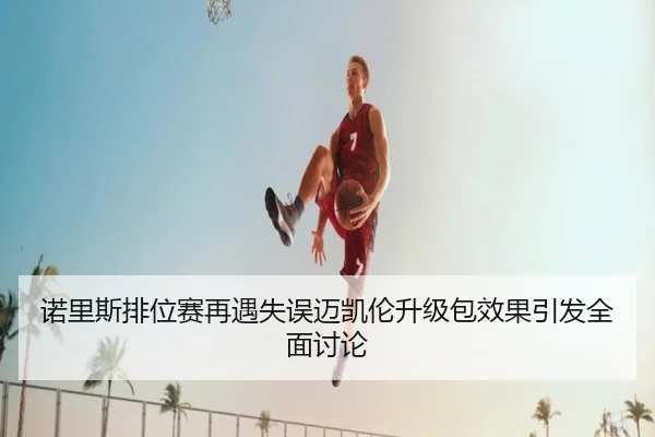 诺里斯排位赛再遇失误迈凯伦升级包效果引发全面讨论